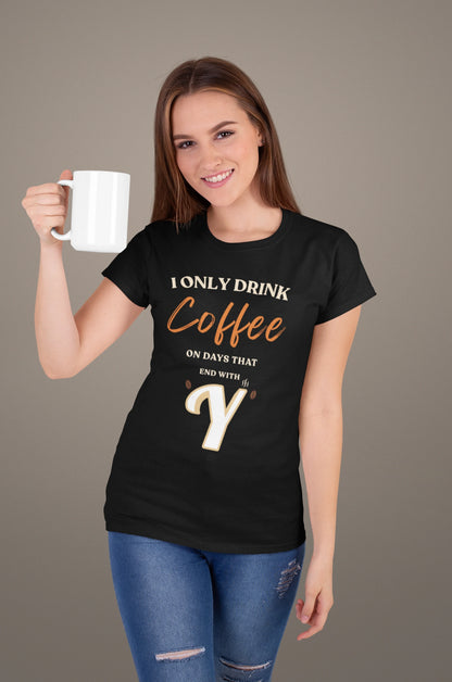 I Only Drink Coffee On Days That End With Y – Coffee Lover T-Shirt
