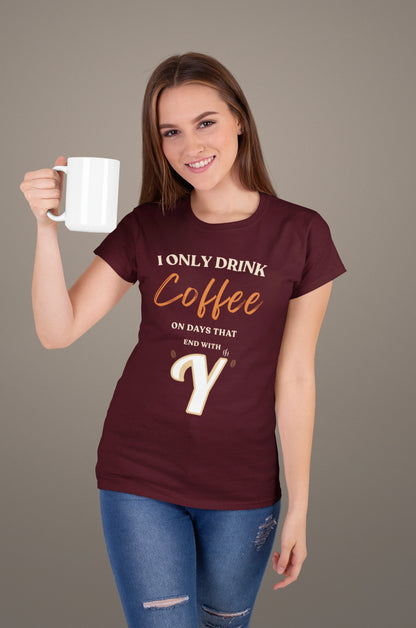 I Only Drink Coffee On Days That End With Y – Coffee Lover T-Shirt