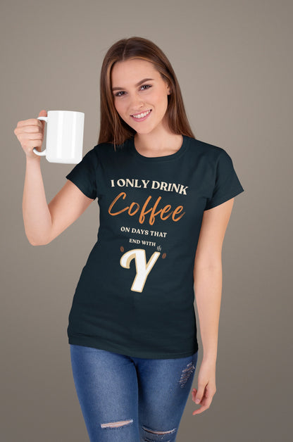 I Only Drink Coffee On Days That End With Y – Coffee Lover T-Shirt