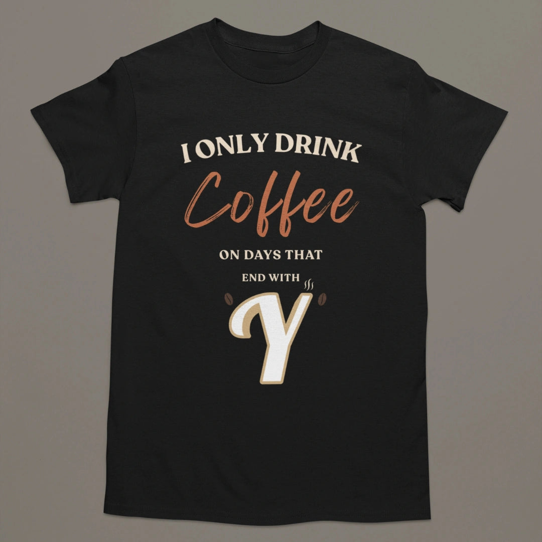 I Only Drink Coffee On Days That End With Y – Coffee Lover T-Shirt