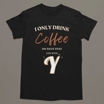 I Only Drink Coffee On Days That End With Y – Coffee Lover T-Shirt