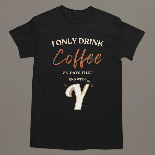 I Only Drink Coffee On Days That End With Y – Coffee Lover T-Shirt