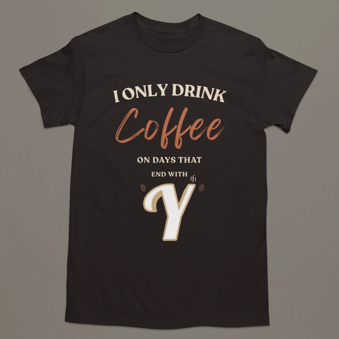 I Only Drink Coffee On Days That End With Y – Coffee Lover T-Shirt