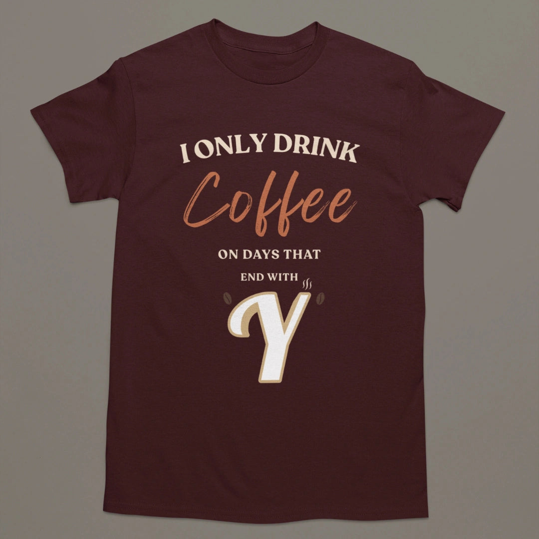 I Only Drink Coffee On Days That End With Y – Coffee Lover T-Shirt