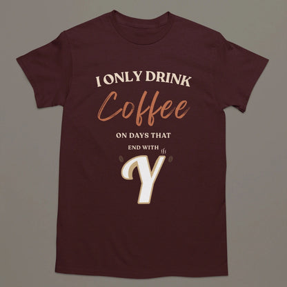 I Only Drink Coffee On Days That End With Y – Coffee Lover T-Shirt