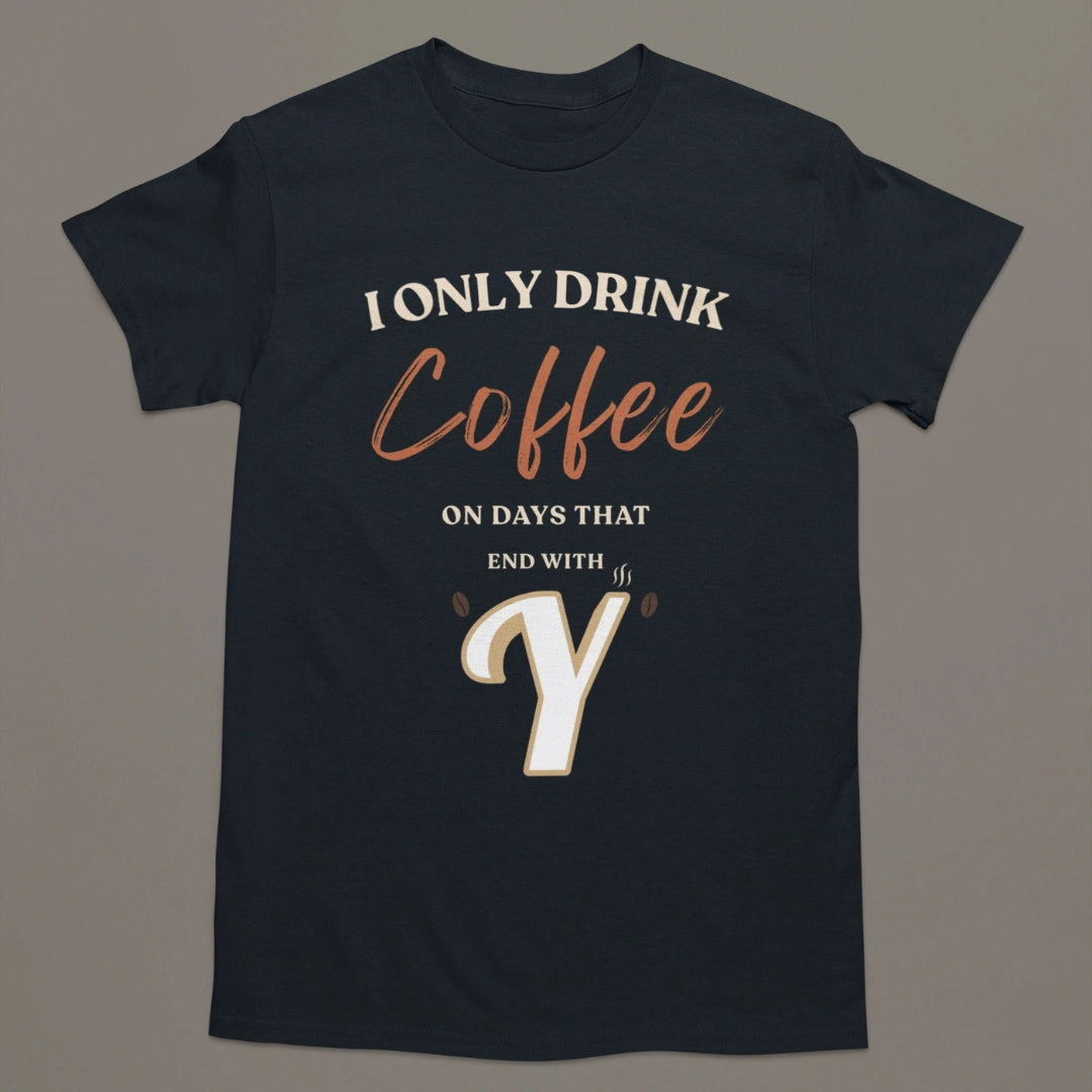 I Only Drink Coffee On Days That End With Y – Coffee Lover T-Shirt