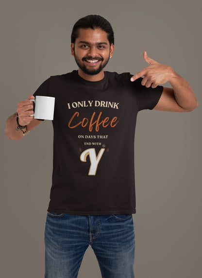 I Only Drink Coffee On Days That End With Y – Coffee Lover T-Shirt