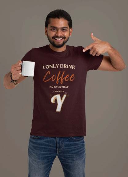I Only Drink Coffee On Days That End With Y – Coffee Lover T-Shirt