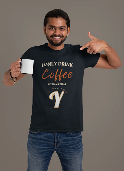 I Only Drink Coffee On Days That End With Y – Coffee Lover T-Shirt